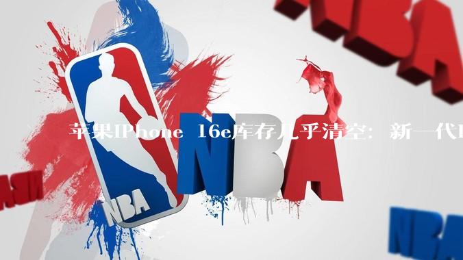 苹果iPhone 16e库存几乎清空：新一代iPhone 17e马上登场_MagSafe_芯片_支持